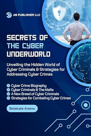 secrets of the cyber underworld unveiling the hidden world of cyber criminals and strategies for addressing
