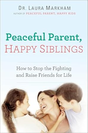 peaceful parent happy siblings how to stop the fighting and raise friends for life 1st edition dr laura