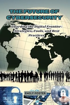 the future of cybersecurity guarding the digital frontier strategies tools and best practices 1st edition