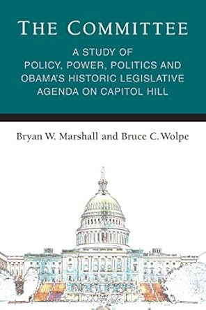 the committee a study of policy power politics and obamas historic legislative agenda on capitol hill 1st