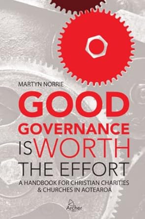good governance is worth the effort a handbook for christian charities and churches in aotearoa 1st edition