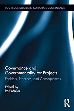 governance and governmentality for projects enablers practices and consequences 1st edition ralf muller