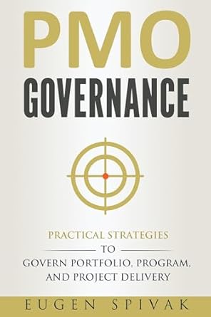 pmo governance practical strategies to govern portfolio program and project delivery 1st edition eugen spivak