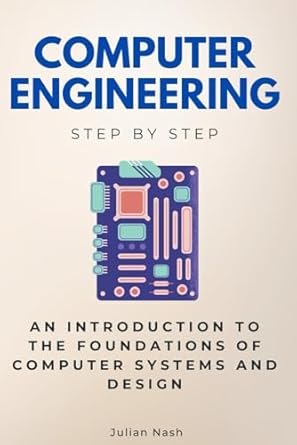 computer engineering step by step an introduction to the foundations of computer systems and design 1st