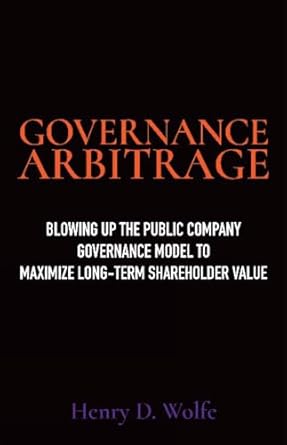 governance arbitrage blowing up the public company governance model to maximize long term shareholder value