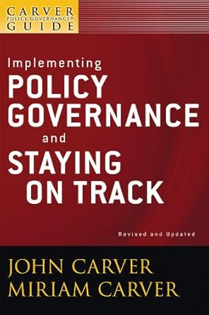 a carver policy governance guide implementing policy governance and staying on track 2nd edition john carver
