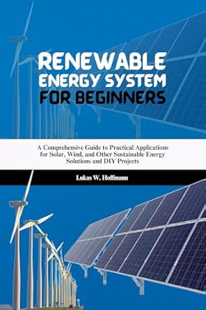 renewable energy system for beginners a comprehensive guide to practical applications for solar wind and