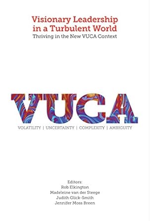 visionary leadership in a turbulent world thriving in the new vuca context 1st edition rob elkington