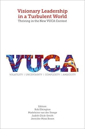 visionary leadership in a turbulent world thriving in the new vuca context 1st edition rob elkington