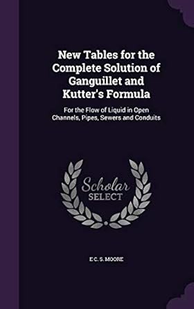 new tables for the complete solution of ganguillet and kutters formula for the flow of liquid in open