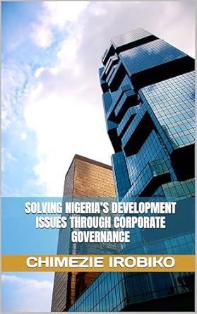solving nigerias development issues through corporate governance 1st edition chimezie irobiko b0dc4h7zx4