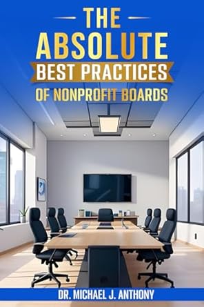 the absolute best practices of nonprofit boards 1st edition dr michael j anthony b0djrd3827, 979-8991188500