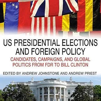 us presidential elections and foreign policy candidates campaigns and global politics from fdr to bill