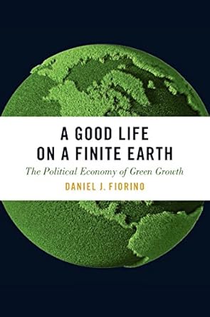 a good life on a finite earth the political economy of green growth 1st edition daniel j fiorino b077gzr46w,