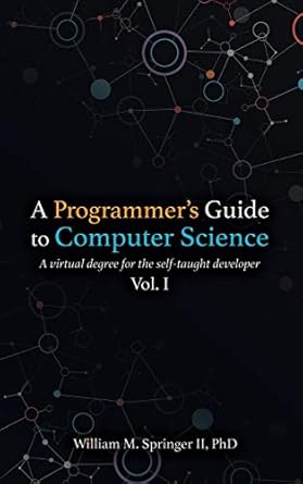 a programmers guide to computer science a virtual degree for the self taught developer 1st edition william m