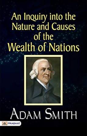an inquiry into the nature and causes of the wealth of nations exploring economics and capitalism 1st edition