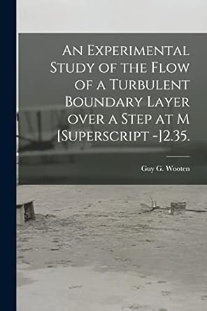 an experimental study of the flow of a turbulent boundary layer over a step at m superscript 2 35 1st edition