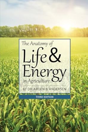 the anatomy of life and energy in agriculture 3rd edition arden b andersen 1601730756, 978-1601730756