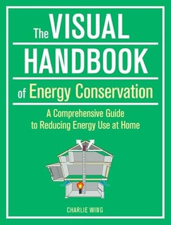 the visual handbook of energy conservation a comprehensive guide to reducing energy use at home 1st edition