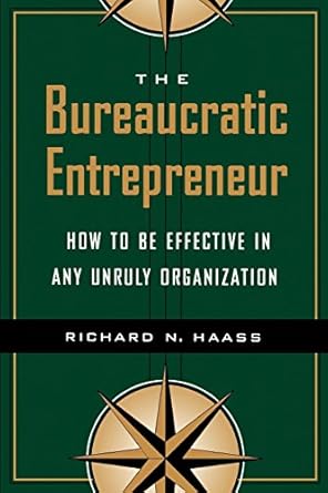 the bureaucratic entrepreneur how to be effective in any unruly organization 1st edition richard n haass
