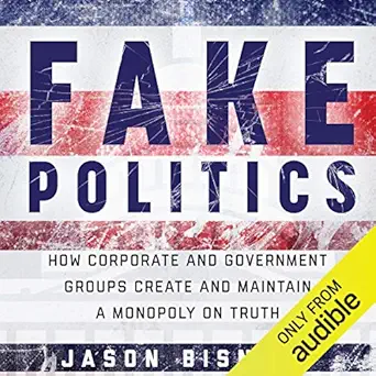 fake politics how corporate and government groups create and maintain a monopoly on truth 1st edition jason