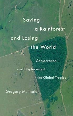 saving a rain forest and losing the world conservation and displacement in the global tropics 1st edition