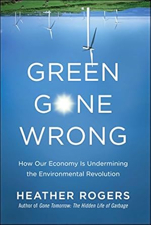 green gone wrong how our economy is undermining the environmental revolution 1st edition heather rogers