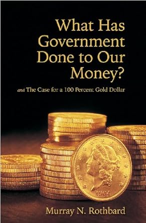 what has government done to our money case for the 100 percent gold dollar 1st edition murray n rothbard