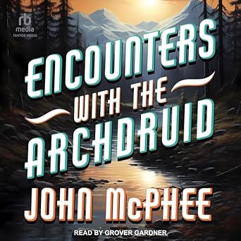 encounters with the archdruid unabridged edition john mcphee ,grover gardner b0cw5hm81v, 979-8212951203