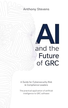 ai and the future of grc a guide for cybersecurity risk and compliance leaders 1st edition anthony stevens