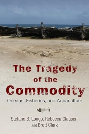 the tragedy of the commodity oceans fisheries and aquaculture 1st edition stefano b longo ,rebecca clausen