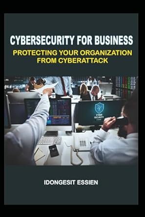 cybersecurity for business protecting your organization from cyberattacks 1st edition idongesit essien