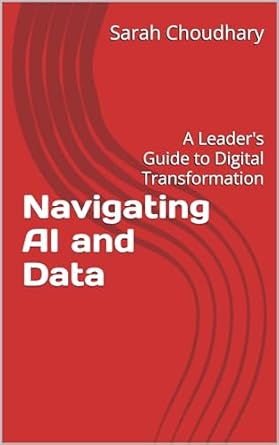navigating ai and data a leaders guide to digital transformation 1st edition sarah choudhary b0f24qq14b