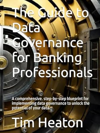 the guide to data governance for banking professionals a comprehensive step by step blueprint for