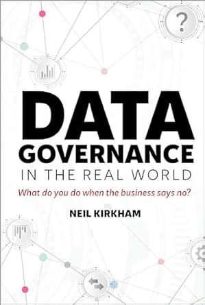 data governance in the real world what do you do when the business says no 1st edition neil kirkham ,jim
