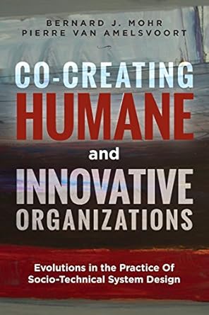 co creating humane and innovative organizations evolutions in the practice of socio technical system design