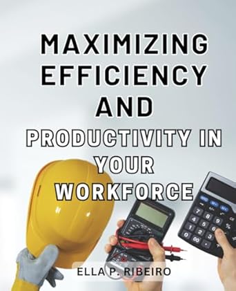 maximizing efficiency and productivity in your workforce unlocking the power of optimization boosting