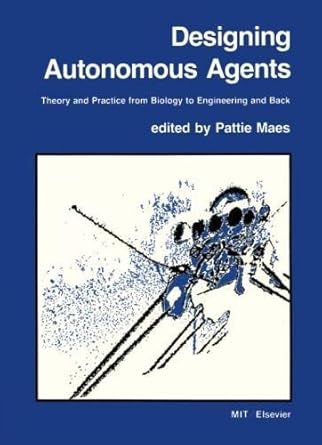 designing autonomous agents theory and practice from biology to engineering and back 1st edition pattie maes