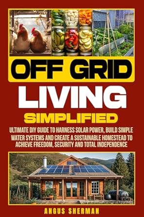 off grid living simplified ultimate diy guide to harness solar power build simple water systems and create a