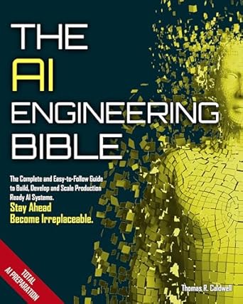 the ai engineering bible the complete and up to date guide to build develop and scale production ready ai