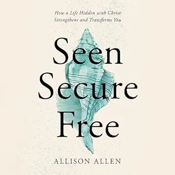 seen secure free how a life hidden with christ strengthens and transforms you 1st edition allison allen ,lisa