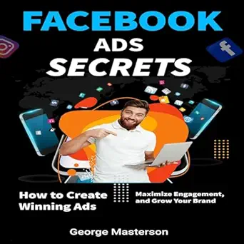 facebook ads secrets how to create winning ads maximize engagement and grow your brand 1st edition george