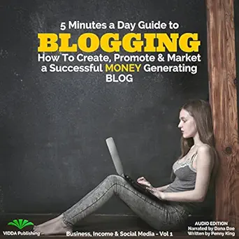 5 minutes a day guide to blogging how to create promote and market a successful money generating blog 1st