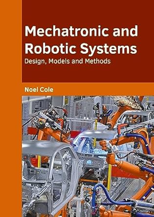 mechatronic and robotic systems design models and methods 1st edition noel cole 1647285348, 978-1647285340