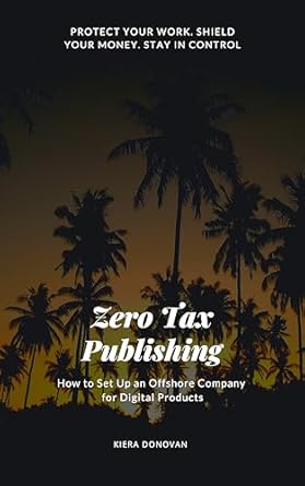 zero tax publishing how to set up an offshore company for digital products 1st edition kiera donovan