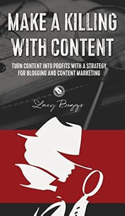 make a killing with content turn content into profits with a strategy for blogging and content marketing 1st