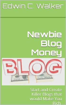 newbie blog money start and create killer blogs that would make you rich 1st edition edwin c walker b00kjwa9tg