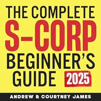 the complete s corp beginners guide the easy way to create and manage your s corporation to save on taxes and