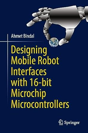 designing mobile robot interfaces with 16 bit microchip microcontrollers 1st edition ahmet bindal 3031278402,