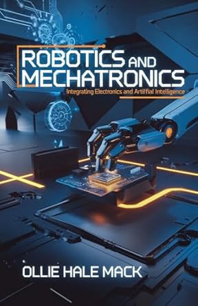 robotics and mechatronics integrating electronics and artificial intelligence 1st edition hale mack ollie